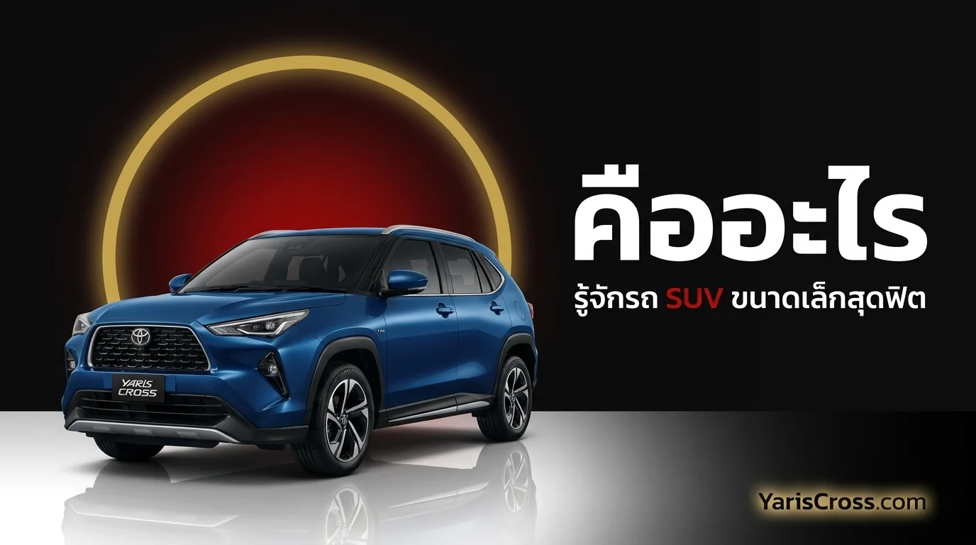 Toyota Yaris Cross คืออะไร? รู้จักรถ SUV ขนาดเล็กสุดฮิต